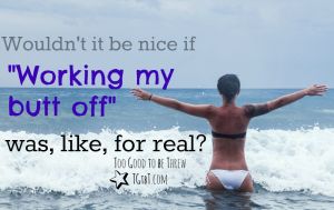 TGtbT.com says wouldn't it be nice if "working my butt off" was like, for real?